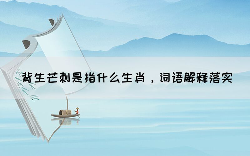 背生芒刺是指什么生肖，詞語解釋落實(shí)(圖1)